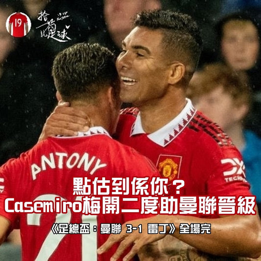 點估到係你?Casemiro梅開二度助曼聯晉級