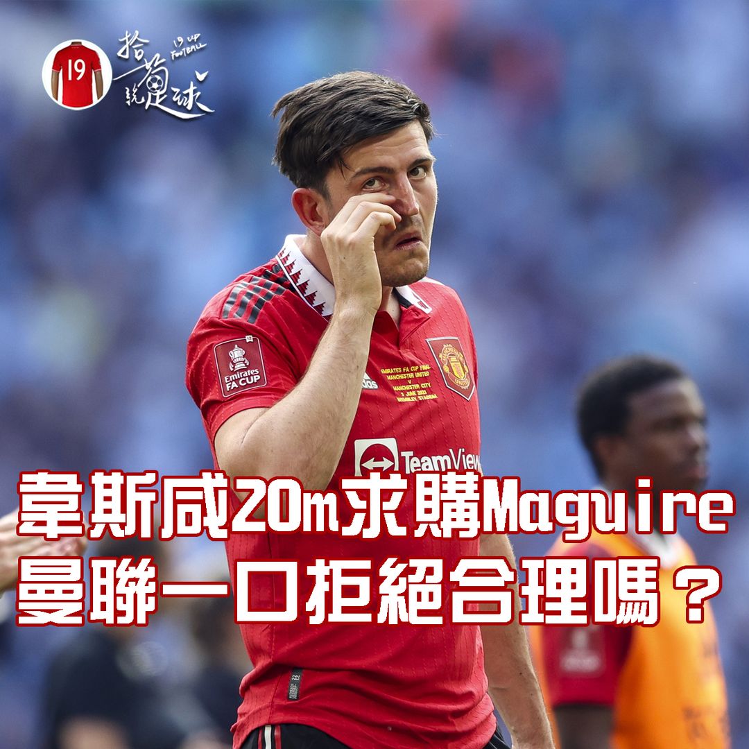 韋斯咸20m求購Maguire 曼聯一口拒絕合理嗎？